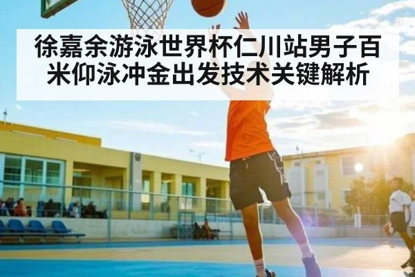 徐嘉余游泳世界杯仁川站男子百米仰泳冲金出发技术关键解析