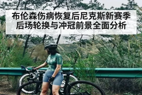 布伦森伤病恢复后尼克斯新赛季后场轮换与冲冠前景全面分析