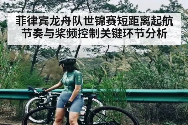 菲律宾龙舟队世锦赛短距离起航节奏与桨频控制关键环节分析
