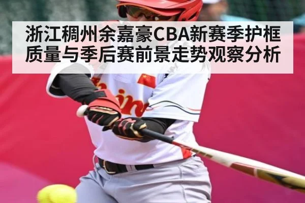 浙江稠州余嘉豪CBA新赛季护框质量与季后赛前景走势观察分析